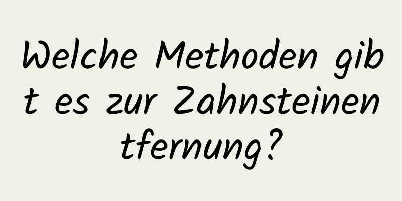 Welche Methoden gibt es zur Zahnsteinentfernung?