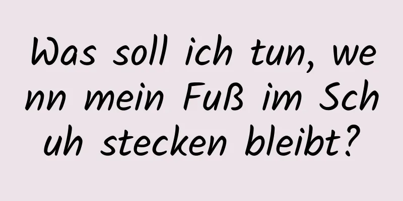 Was soll ich tun, wenn mein Fuß im Schuh stecken bleibt?