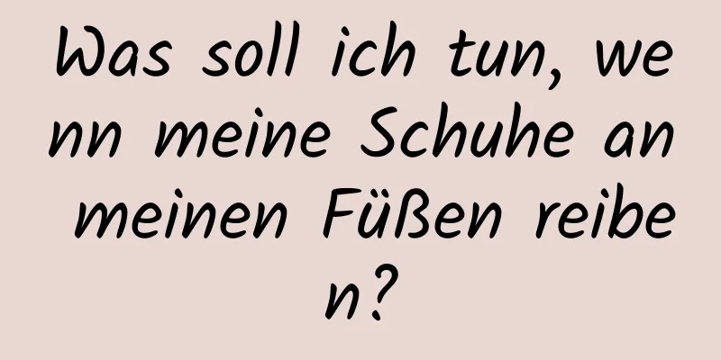 Was soll ich tun, wenn meine Schuhe an meinen Füßen reiben?