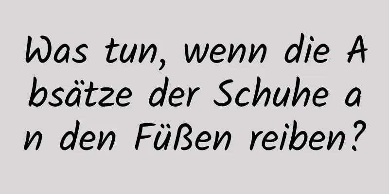 Was tun, wenn die Absätze der Schuhe an den Füßen reiben?