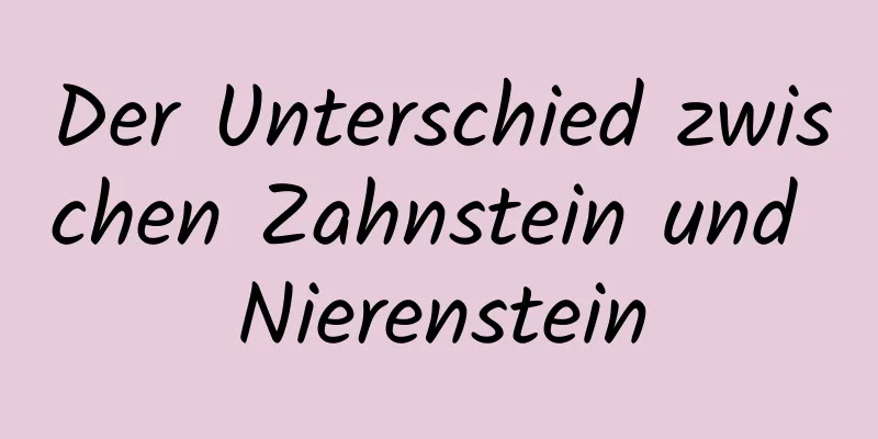 Der Unterschied zwischen Zahnstein und Nierenstein