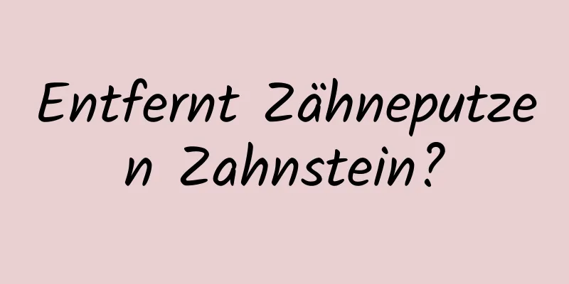 Entfernt Zähneputzen Zahnstein?