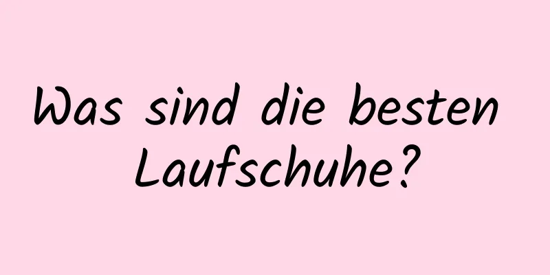 Was sind die besten Laufschuhe?