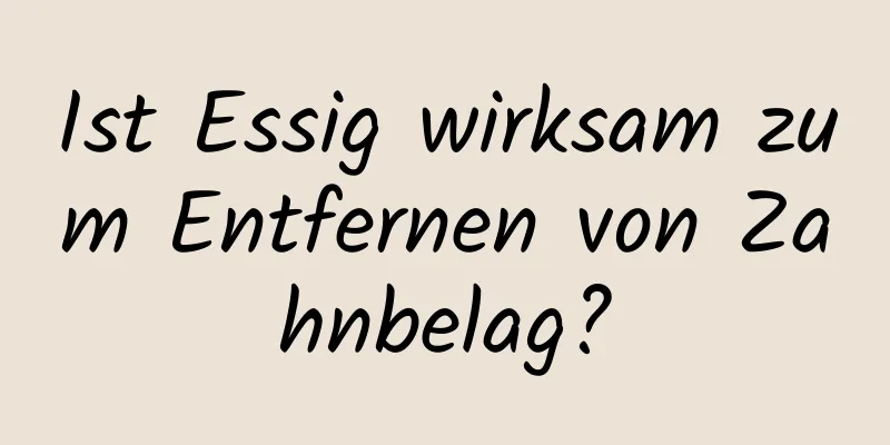 Ist Essig wirksam zum Entfernen von Zahnbelag?