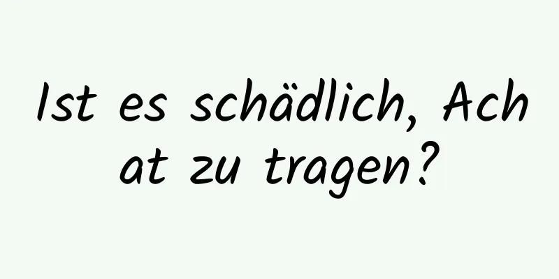 Ist es schädlich, Achat zu tragen?