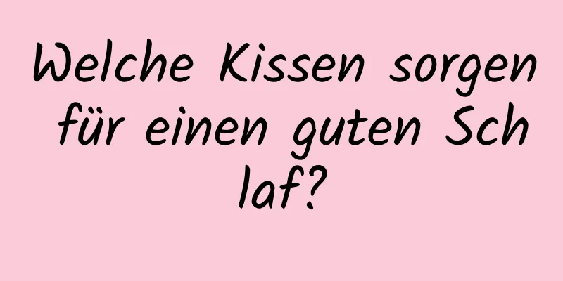 Welche Kissen sorgen für einen guten Schlaf?