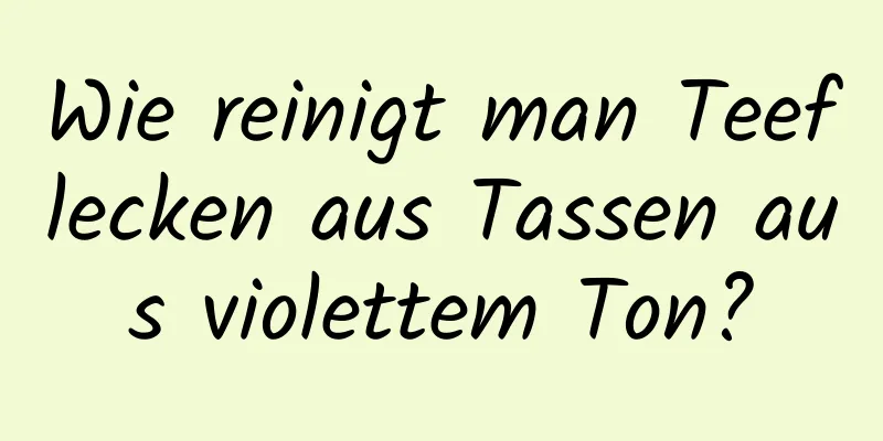 Wie reinigt man Teeflecken aus Tassen aus violettem Ton?
