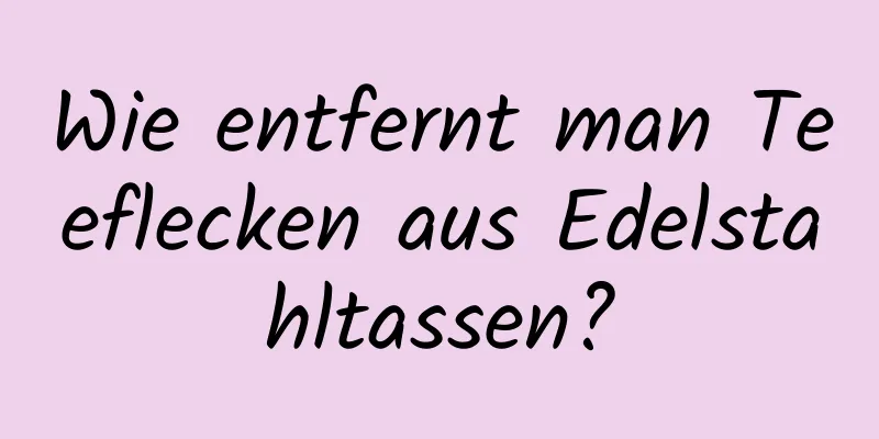 Wie entfernt man Teeflecken aus Edelstahltassen?