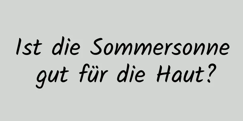 Ist die Sommersonne gut für die Haut?