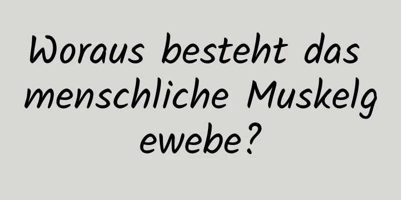 Woraus besteht das menschliche Muskelgewebe?