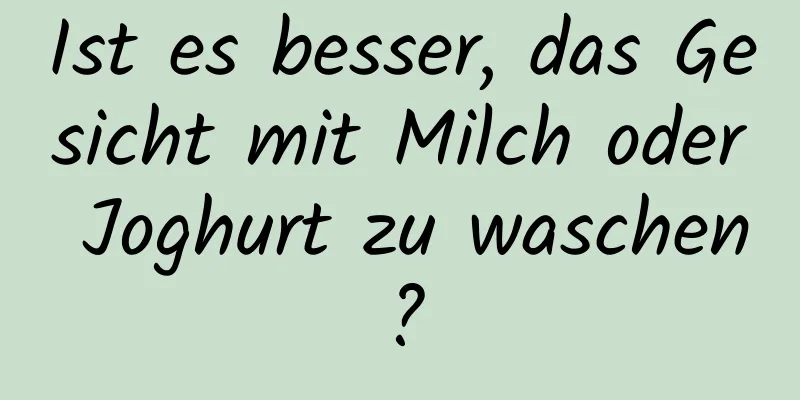 Ist es besser, das Gesicht mit Milch oder Joghurt zu waschen?