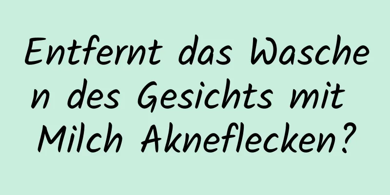 Entfernt das Waschen des Gesichts mit Milch Akneflecken?