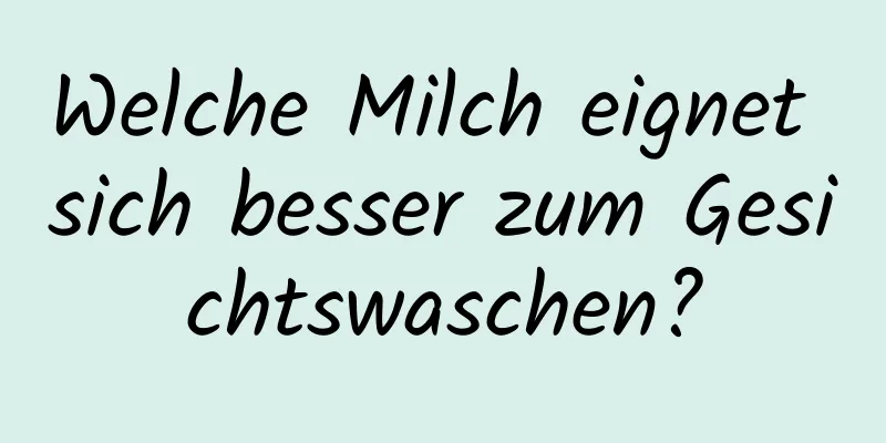 Welche Milch eignet sich besser zum Gesichtswaschen?