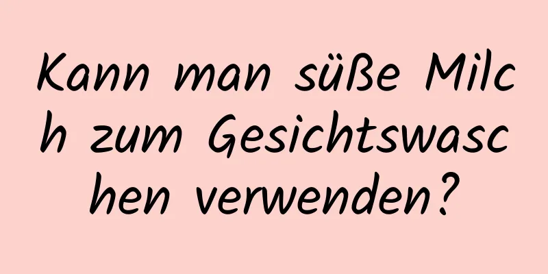 Kann man süße Milch zum Gesichtswaschen verwenden?