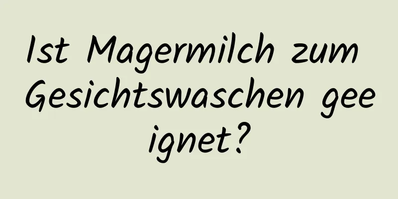 Ist Magermilch zum Gesichtswaschen geeignet?