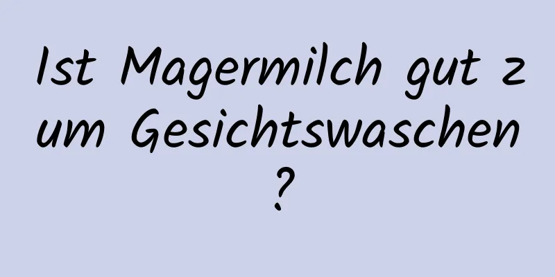 Ist Magermilch gut zum Gesichtswaschen?