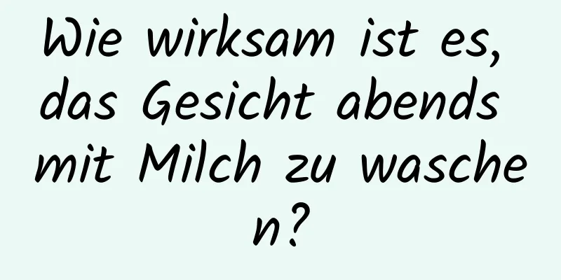 Wie wirksam ist es, das Gesicht abends mit Milch zu waschen?