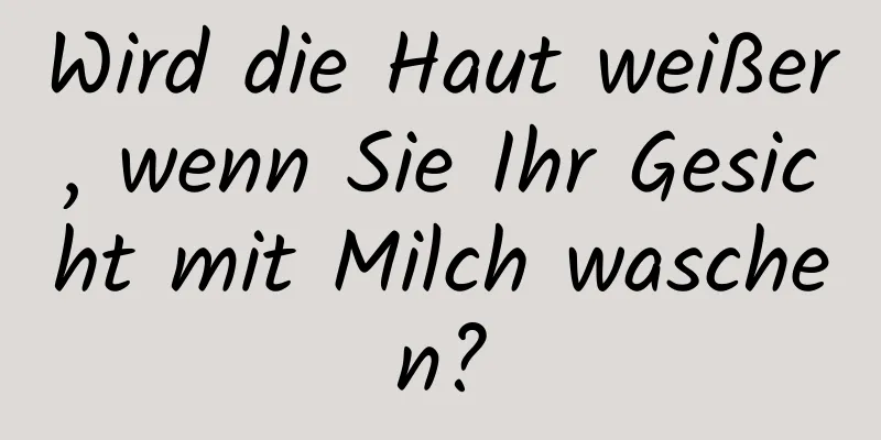 Wird die Haut weißer, wenn Sie Ihr Gesicht mit Milch waschen?