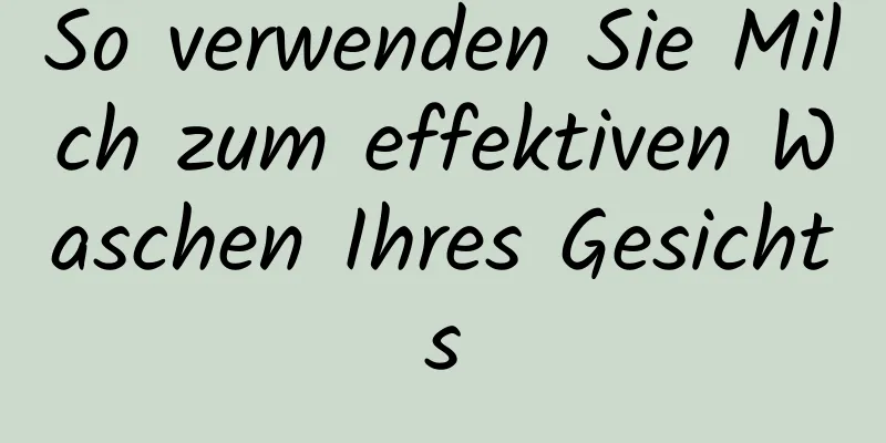 So verwenden Sie Milch zum effektiven Waschen Ihres Gesichts