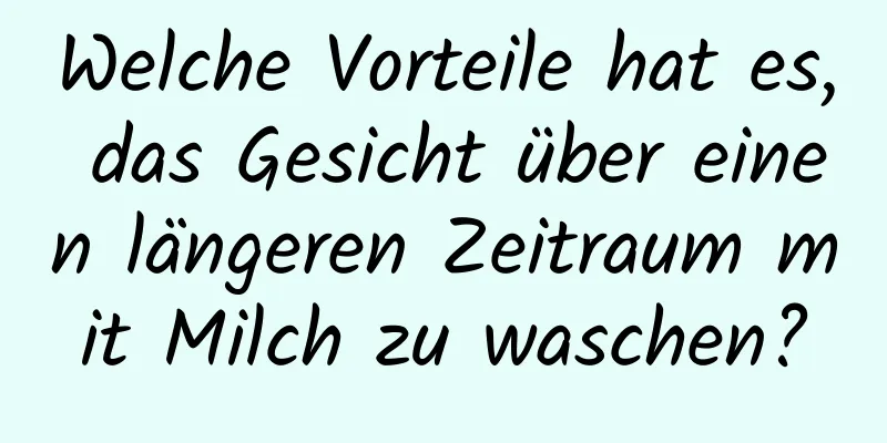 Welche Vorteile hat es, das Gesicht über einen längeren Zeitraum mit Milch zu waschen?