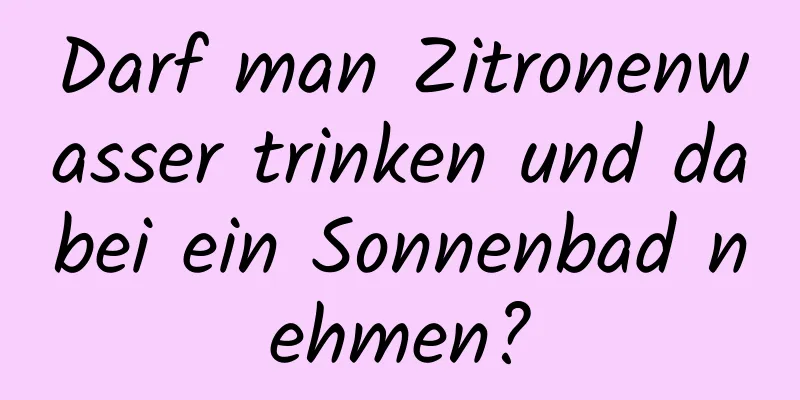 Darf man Zitronenwasser trinken und dabei ein Sonnenbad nehmen?
