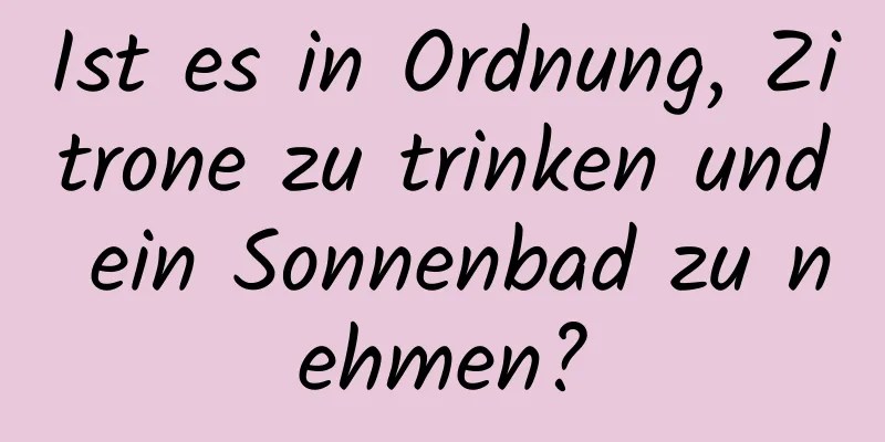 Ist es in Ordnung, Zitrone zu trinken und ein Sonnenbad zu nehmen?
