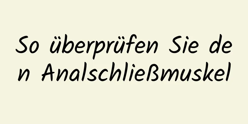 So überprüfen Sie den Analschließmuskel