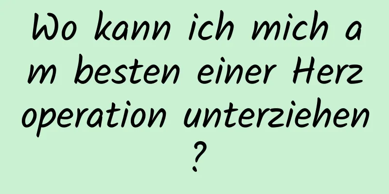 Wo kann ich mich am besten einer Herzoperation unterziehen?