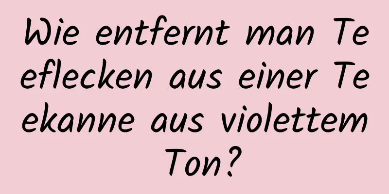 Wie entfernt man Teeflecken aus einer Teekanne aus violettem Ton?