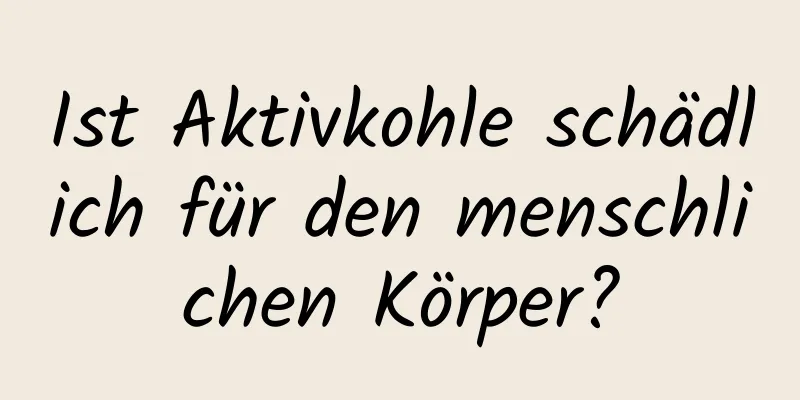 Ist Aktivkohle schädlich für den menschlichen Körper?
