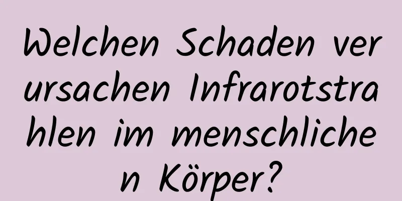 Welchen Schaden verursachen Infrarotstrahlen im menschlichen Körper?