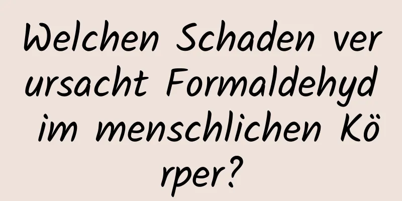 Welchen Schaden verursacht Formaldehyd im menschlichen Körper?