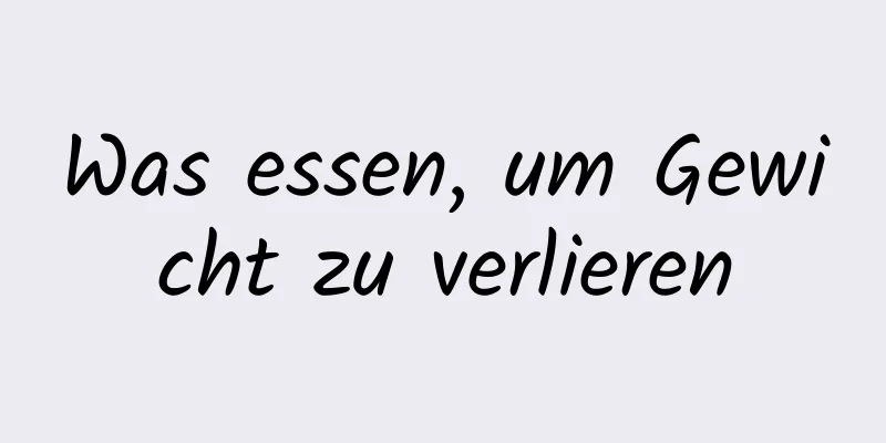 Was essen, um Gewicht zu verlieren
