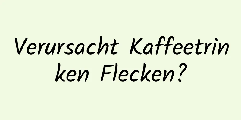Verursacht Kaffeetrinken Flecken?