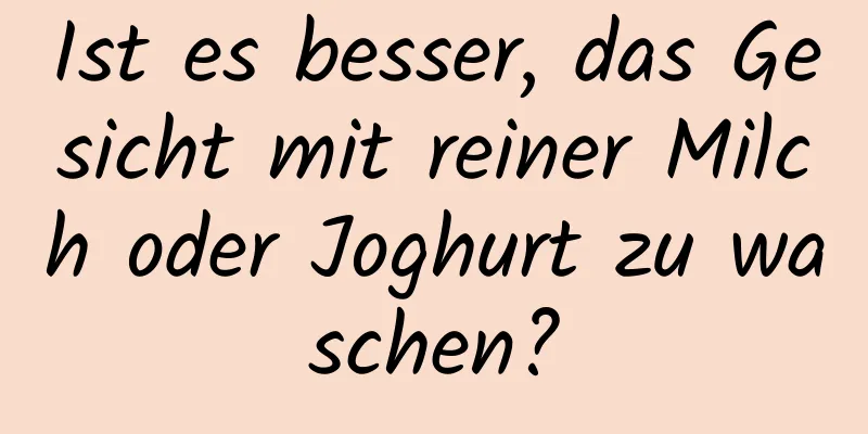 Ist es besser, das Gesicht mit reiner Milch oder Joghurt zu waschen?