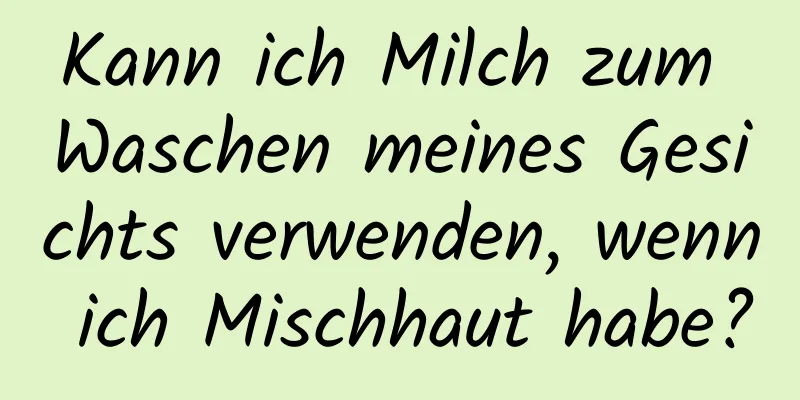 Kann ich Milch zum Waschen meines Gesichts verwenden, wenn ich Mischhaut habe?
