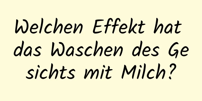 Welchen Effekt hat das Waschen des Gesichts mit Milch?