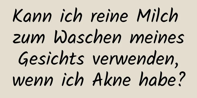 Kann ich reine Milch zum Waschen meines Gesichts verwenden, wenn ich Akne habe?