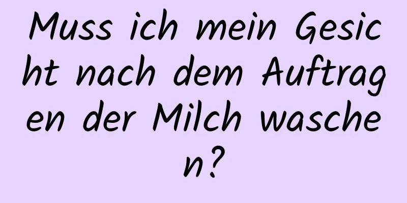 Muss ich mein Gesicht nach dem Auftragen der Milch waschen?