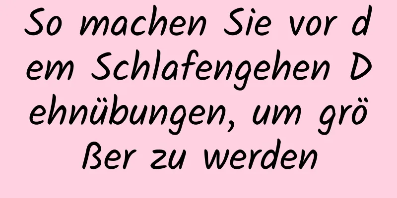 So machen Sie vor dem Schlafengehen Dehnübungen, um größer zu werden