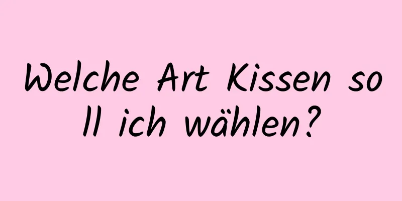 Welche Art Kissen soll ich wählen?