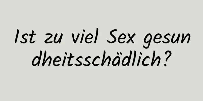 Ist zu viel Sex gesundheitsschädlich?