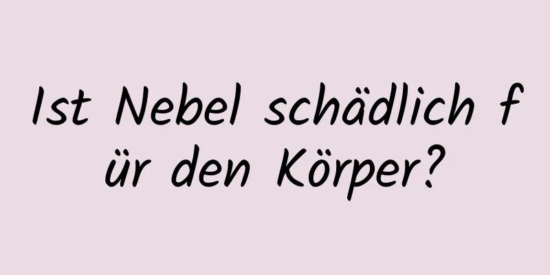 Ist Nebel schädlich für den Körper?