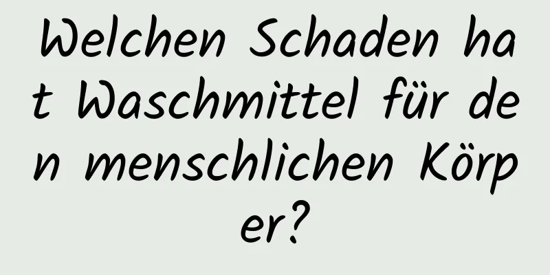 Welchen Schaden hat Waschmittel für den menschlichen Körper?