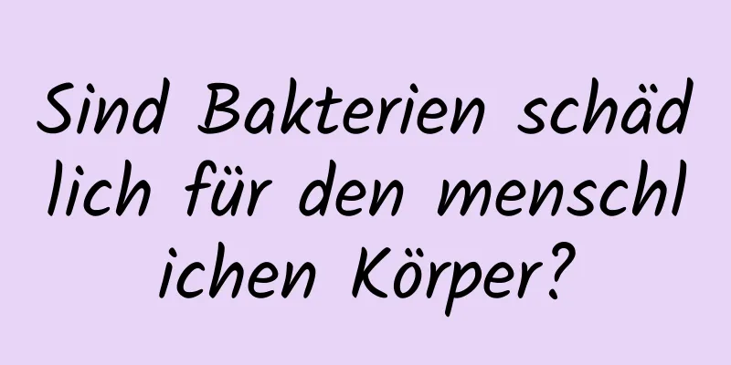 Sind Bakterien schädlich für den menschlichen Körper?