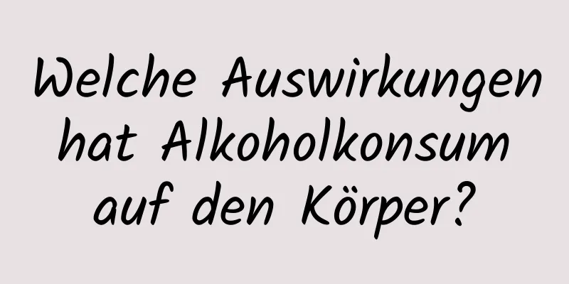 Welche Auswirkungen hat Alkoholkonsum auf den Körper?