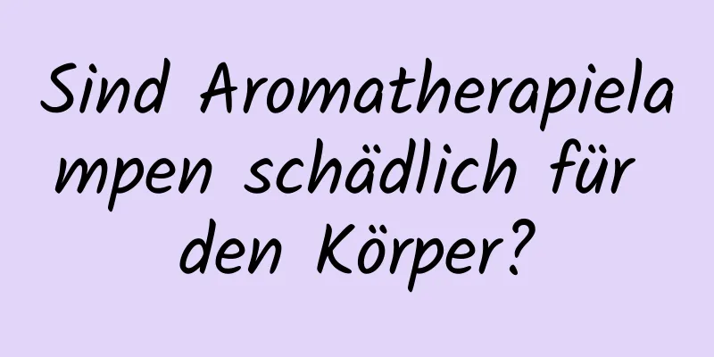 Sind Aromatherapielampen schädlich für den Körper?