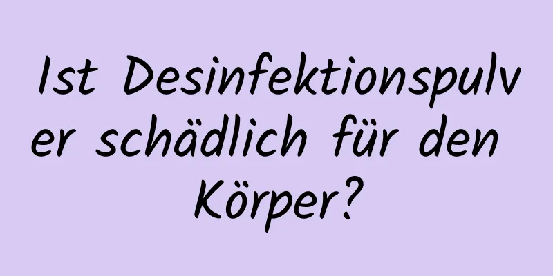 Ist Desinfektionspulver schädlich für den Körper?