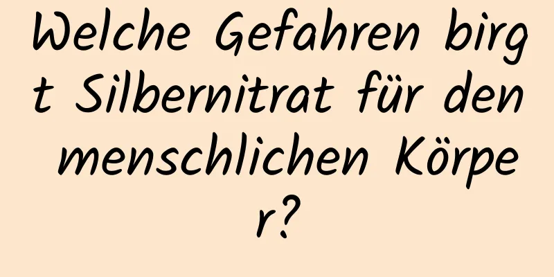 Welche Gefahren birgt Silbernitrat für den menschlichen Körper?
