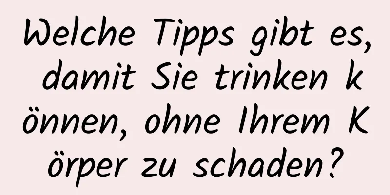 Welche Tipps gibt es, damit Sie trinken können, ohne Ihrem Körper zu schaden?